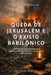 Queda de Jerusalém E O Exílio Babilônico: A Destruição de Jerusalém E Do Templo Pelos Babilônios E O Exílio Do Povo de Judá by Fernando Snervelin