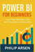 Power BI for Beginners: Learn Data Modeling, DAX, and Visualization Step by Step by Philip Arsen