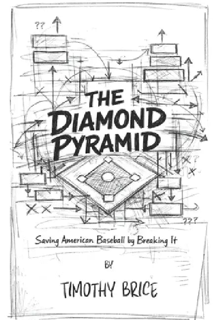 The Diamond Pyramid: Saving American Baseball By Breaking It by Timothy Brice