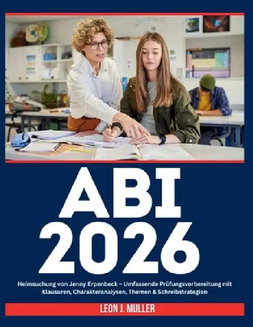 ABI 2026: Heimsuchung von Jenny Erpenbeck - Umfassende Prüfungsvorbereitung mit Klausuren, Charakteranalysen, Themen & Schreibstrategien by Leon J. Muller