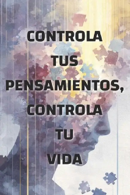 Controla tus pensamientos, controla tu vida: cómo la mentalidad moldea tu realidad by Olivia Romero