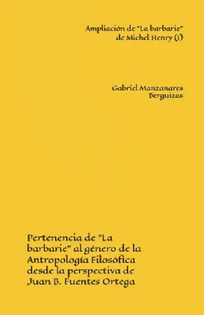 Ampliación de "La barbarie" de Michel Henry (I): Pertenencia de "La barbarie" al género de la Antropología Filosófica desde la perspectiva de Juan B. by Gabriel Manzanares Berguizas