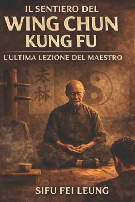 Il Cammino del Wing Chun Kung Fu: L'Ultima Lezione del Maestro by Fei Leung