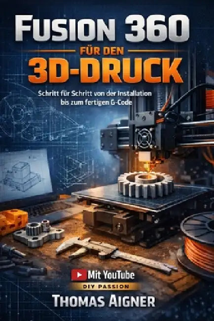 Fusion 360 für den 3D- Druck: Schritt für Schritt von der Installation bis zum fertigen G- Code by Thomas Aigner