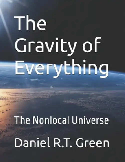 The Gravity of Everything: The Nonlocal Universe by Daniel R. T. Green