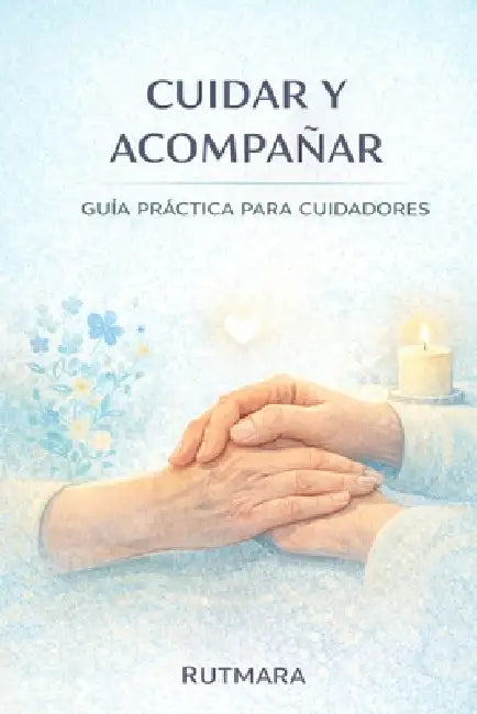 Cuidar Y Acompañar: Guía práctica para cuidadores by Rutmara