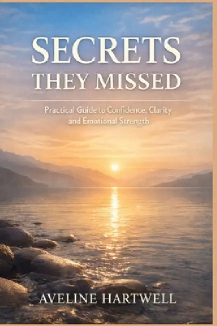 Secrets They Missed: Practical Guide To Confidence, Clarity, Emotional Strength by Aveline Hartwell
