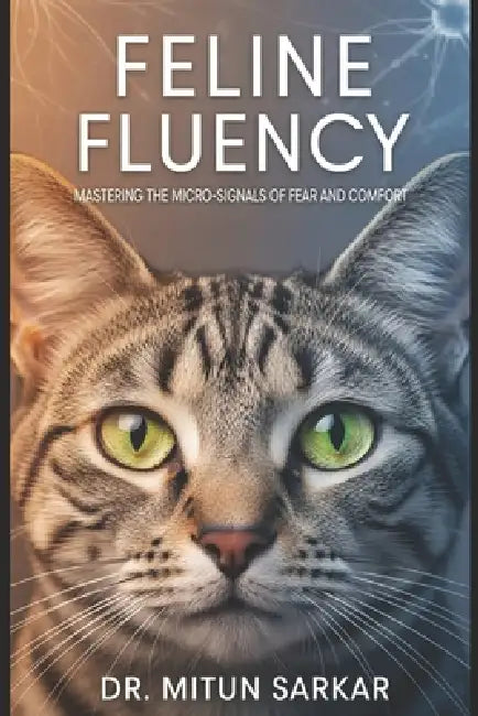 Feline Fluency: Mastering the Micro Signals of Fear and Comfort: A Guide to Decoding Cat Body Language for Veterinary Professional by Mitun Sarkar