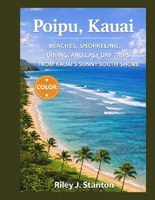 Poʻipū, Kauai: Beaches, Snorkeling, Dining, and Easy Day Trips from Kauai's Sunny South Shore by Riley J. Stanton