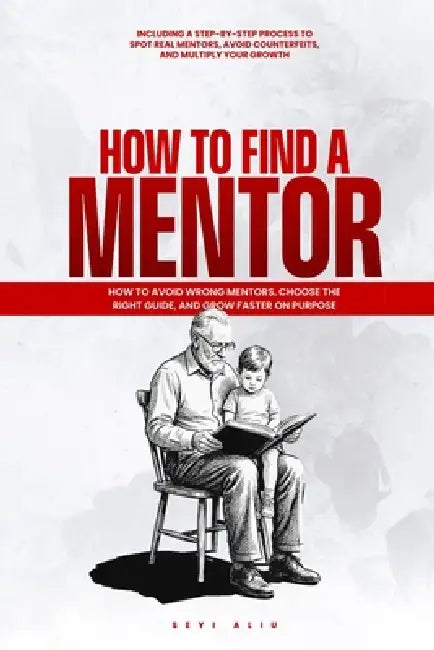 How to Find a Mentor: How to Avoid Wrong Mentors, Choose the Right Guide, and Grow Faster on Purpose. by Seyi Aliu