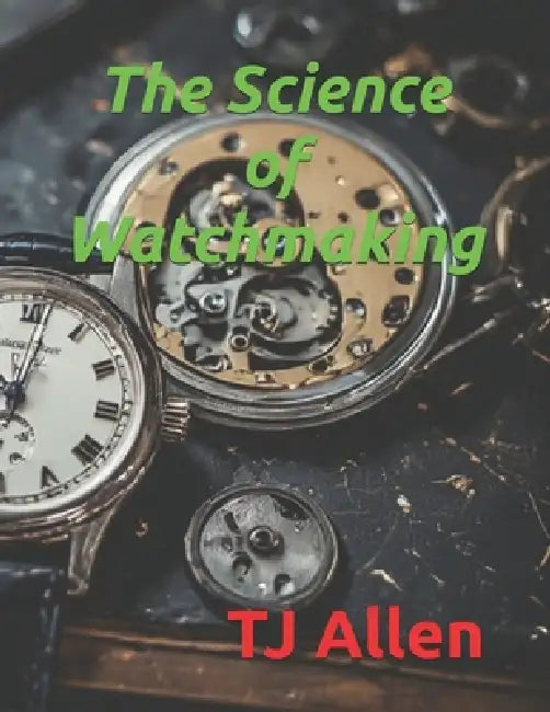 The Science of Watchmaking by Tj Allen