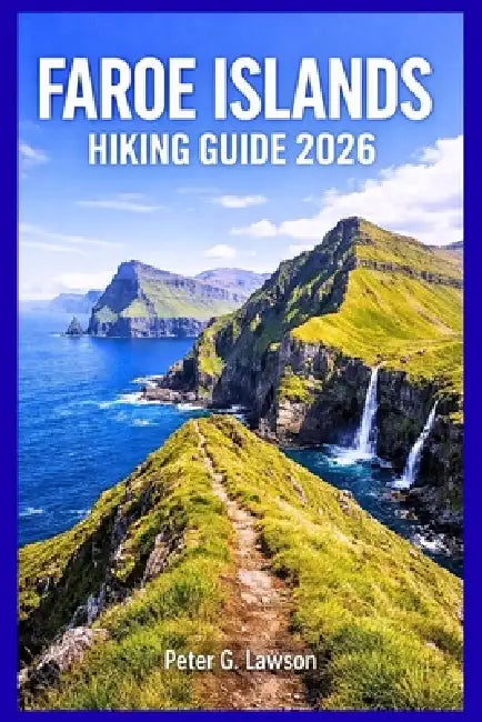 Faroe Islands Hiking Guide 2026: Plan Your Adventure, Discover Scenic Trails, and Master Essential Tips for Epic Outdoor Journeys by Peter G. Lawson
