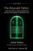 The Emerald Tablet: Alchemy, History, and Interpretation of Hermes Trismegistus' Foundational Text: Unveiling the Secrets of the Tabula Smaragdina by Arthur Wallace, The Occult Library