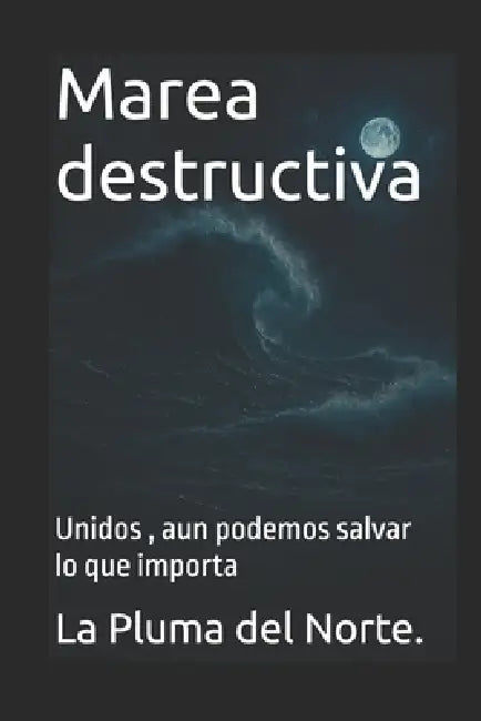 Marea destructiva: Unidos, aun podemos salvar lo que importa by La Pluma del Norte