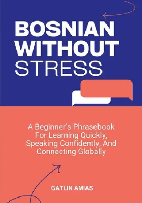 Bosnian Without Stress: A Beginner's Phrasebook For Learning Quickly, Speaking Confidently, And Connecting Globally by Gatlin Amias