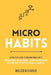 Micro Habits: A Practical Guide to Building Good Habits, Breaking Bad Ones, and Achieving Big Results with Small Changes by Malcolm Charlie