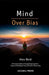 Mind Over Bias: A Practical Guide to Recognizing Cognitive Traps and Making Smarter Decisions Every Day by Alex Reid