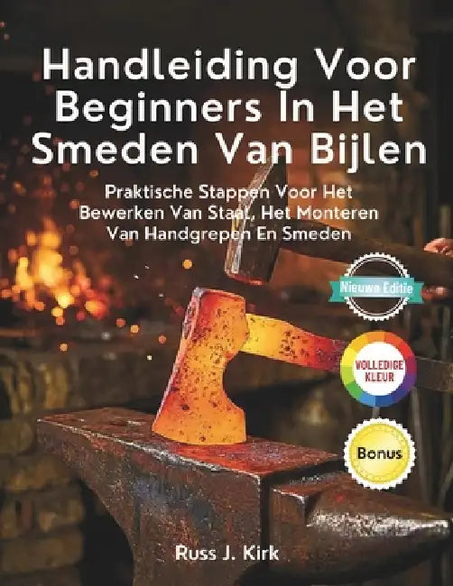 Handleiding Voor Beginners In Het Smeden Van Bijlen: Praktische Stappen Voor Het Bewerken Van Staal, Het Monteren Van Handgrepen En Smeden by Russ J. Kirk