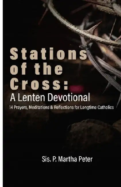 Stations of the Cross: A Lenten Devotional: 14 Prayers, Meditations & Reflections for Longtime Catholics by Sis P. Martha Peter