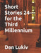 Short Stories 24-for the Third Millennium by Dan Lukiv