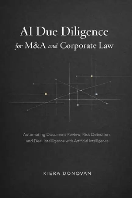 AI Due Diligence for M&A and Corporate Law: Automating Document Review, Risk Detection, and Deal Intelligence with AI by Danny Munrow, Kiera Donovan