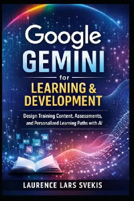 Google Gemini for Learning & Development: Design Training Content, Assessments, and Personalized Learning Paths with AI by Laurence Lars Svekis