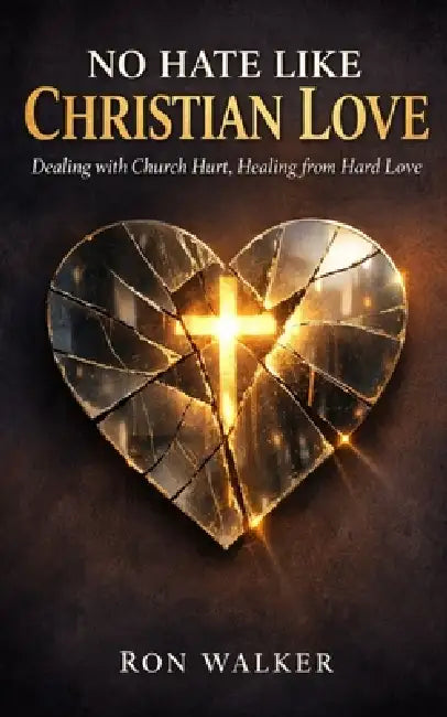 No Hate Like Christian Love: Dealing With Church Hurt, Healing From Hard Love by Ron Walker