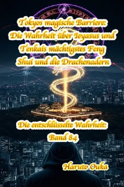 Tokyos magische Barriere: Die Wahrheit über Ieyasus und Tenkais mächtigstes Feng Shui und die Drachenadern by Haruto Ouka