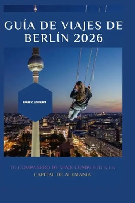 Guía de Viajes de Berlín 2026: Tu compañero de viaje completo a la capital de Alemania by Frank C. Lockhart