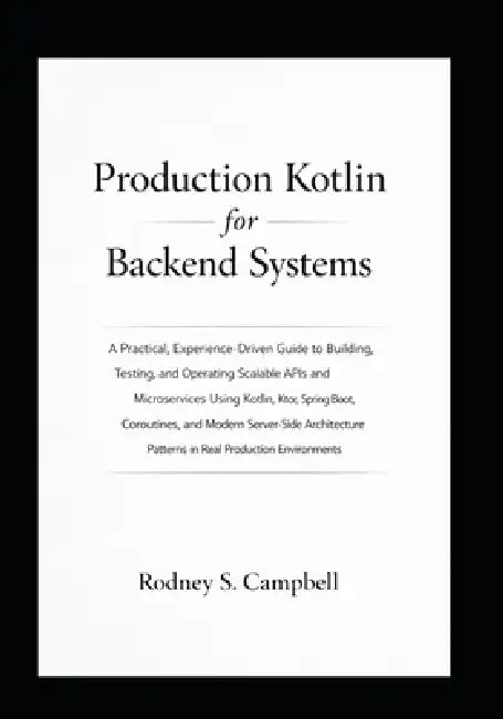 Production Kotlin for Backend System: Building and Operating Scalable Kotlin APIs and Microservices with Ktor, Spring Boot, and Modern Server Side Pat by Rodney S. Campbel