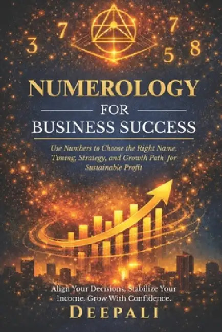 Numerology for Business Success: Use Numbers to Choose the Right Name, Timing, Strategy, and Growth Path for Sustainable Profit by Deepali