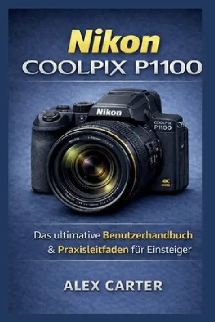 Nikon COOLPIX P1100: Das ultimative Benutzerhandbuch & Praxisleitfaden für Einsteiger by Alex Carter