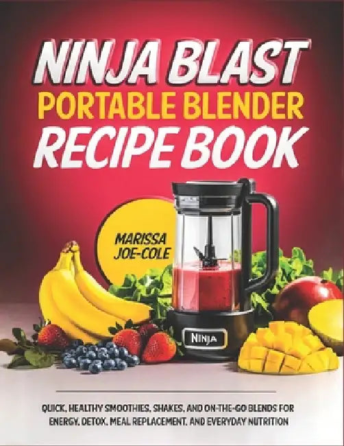 Ninjablast Portable Blender Recipe Book: Quick, Healthy Smoothies, Shakes, and On-the-Go Blends for Energy, Detox, Meal Replacement, and Everyday Nutr by Marissa Joe- Cole