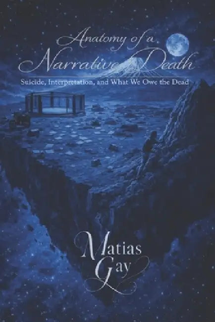 Anatomy of a Narrative Death: Suicide, Interpretation, and What We Owe the Dead by Matias Gay