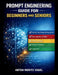 Prompt Engineering Guide for Beginners and Seniors: A Structured Manual for Using AI to Boost Productivity at Any Skill Level by Anton Moritz Vogel