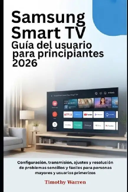 Samsung Smart TV Guía del usuario para principiantes 2026: Configuración, transmisión, ajustes y resolución de problemas sencillos y fáciles para pers by Timothy Warren