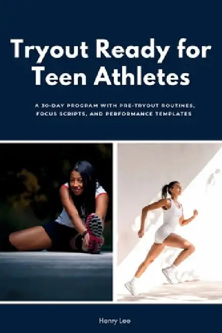 Tryout Ready for Teen Athletes: A 30-Day Program with Pre-Tryout Routines, Focus Scripts, and Performance Templates by Henry Lee