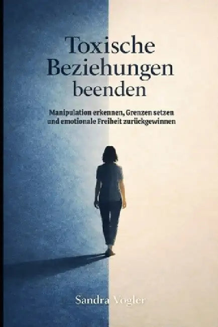 Toxische Beziehungen beenden: Manipulation erkennen, Grenzen setzen und emotionale Freiheit zurückgewinnen by Sandra Vogler