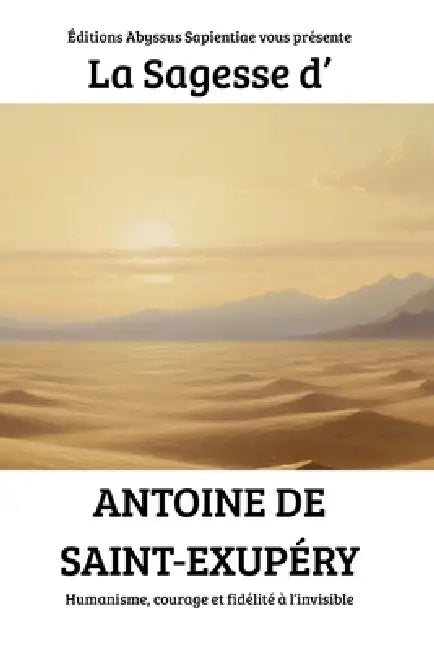 La Sagesse d'Antoine de Saint-Exupéry: Humanisme, courage et fidélité à l'invisible by Éditions Abyssus Sapientiae
