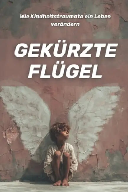 Gestutzte Flügel: Wie Kindheitstrauma ein Leben verändern by Olivia Romero