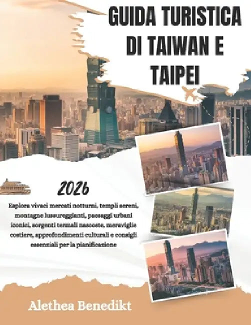 Guida Turistica Di Taiwan E Taipei 2026: Esplora vivaci mercati notturni, templi sereni, montagne lussureggianti, paesaggi urbani iconici, sorgenti te by Alethea Benedikt