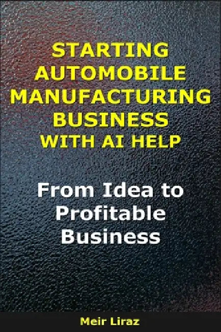How to Start an Automobile Manufacturing Business With AI Help: From Idea to Profitable Business by Meir Liraz