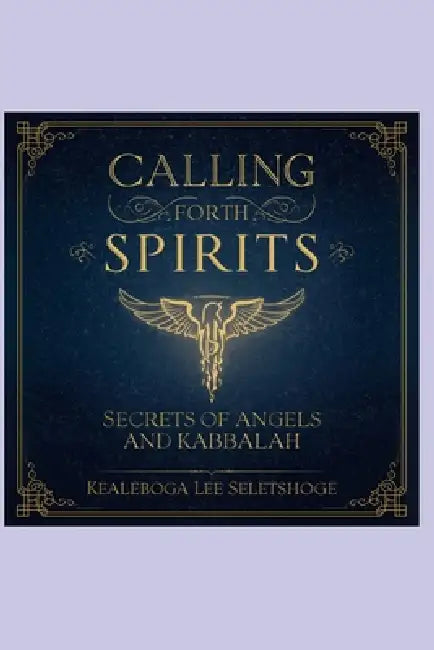 Calling Forth Spirits: Secrets of Angels and Kabbalah by Kealeboga Lee Seletshoge