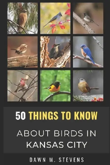 50 Things to Know About Birds in Kansas City Missouri: A Local Guide to Birdwatching, Backyard Birds, and Urban Nature by 50 Things to Know, Dawn M. Stevens