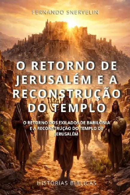 O Retorno de Jerusalém E a Reconstrução Do Templo: O Retorno DOS Exilados de Babilônia E a Reconstrução Do Templo de Jerusalém by Fernando Snervelin