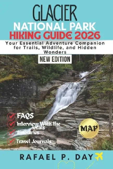 Glacier National Park Hiking Guide 2026: Your Essential Adventure Companion for Trails, Wildlife, and Hidden Wonders by Rafael P. Day