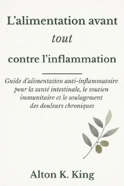 L'alimentation avant tout contre l'inflammation: Guide d'alimentation anti-inflammatoire pour la santé intestinale, le soutien immunitaire et le soula by Alton K. King