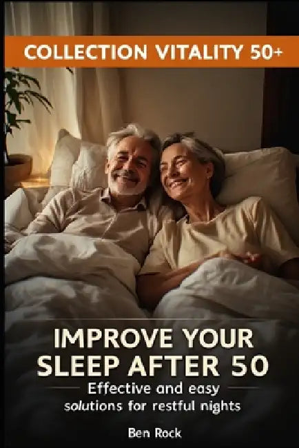 Improve Your Sleep After 50: Effective and easy solutions for restful nights by Ben Rock