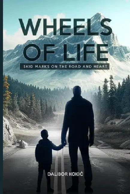 Wheels of Life: Skid Marks on the Road and Heart by Dalibor Kokic