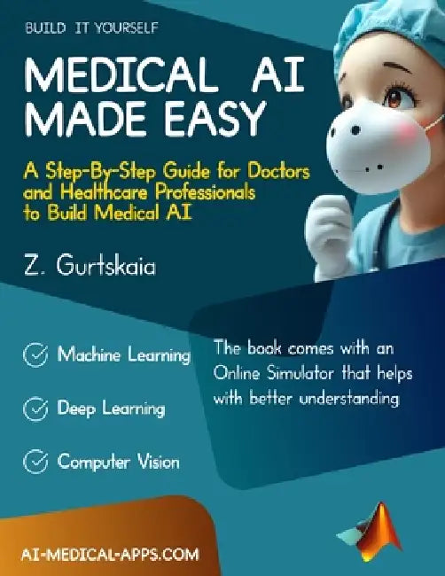 Medical AI Made Easy: A Step-By-Step Guide for Doctors and Healthcare Professionals to Build Medical AI by Zviad Gurtskaia